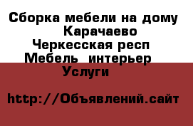 Сборка мебели на дому  - Карачаево-Черкесская респ. Мебель, интерьер » Услуги   